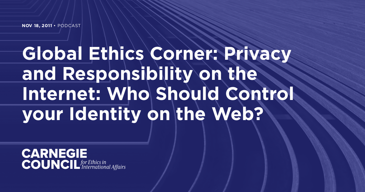 Global Ethics Corner: Privacy and Responsibility on the Internet: Who ...