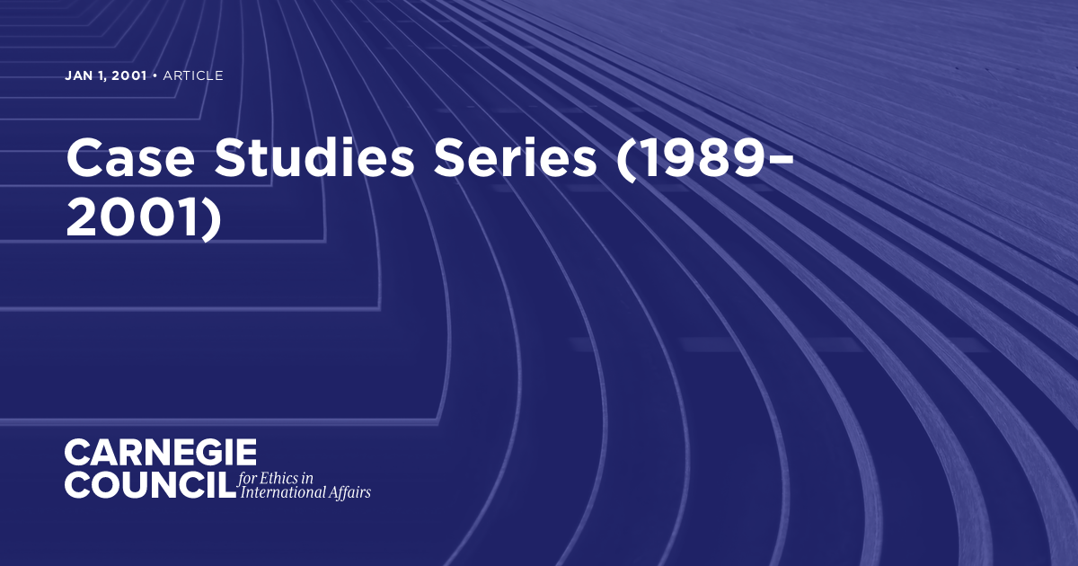 Case Studies Series (1989–2001) | Carnegie Council on Ethics in ...